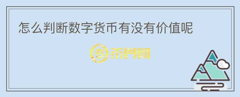 怎么判斷數(shù)字貨幣有沒有價(jià)值呢