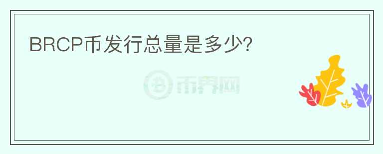 BRCP幣發(fā)行總量是多少？