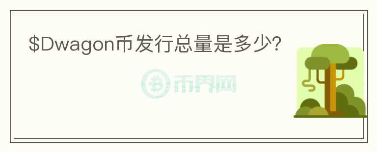 $Dwagon幣發(fā)行總量是多少？