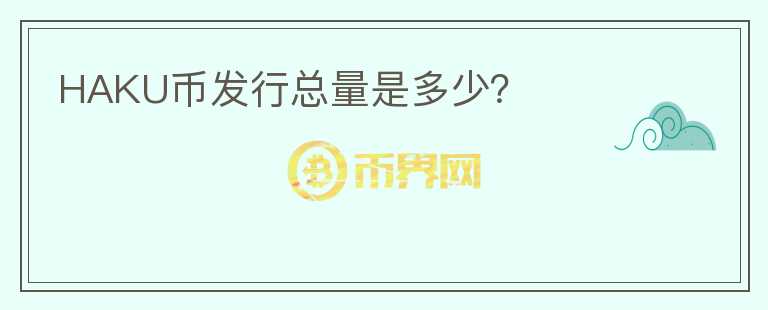 HAKU幣發(fā)行總量是多少？