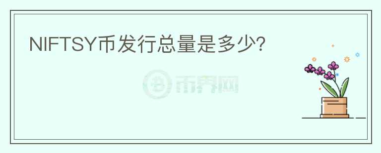 NIFTSY幣發(fā)行總量是多少？