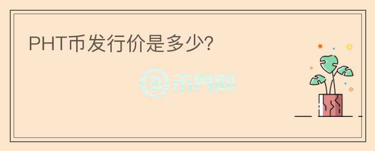 PHT幣發(fā)行價(jià)是多少？