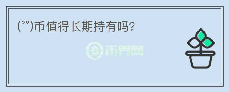(°°)幣值得長(zhǎng)期持有嗎？