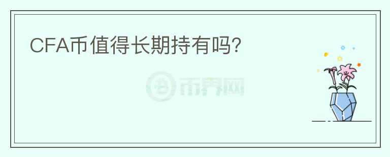 CFA幣值得長(zhǎng)期持有嗎？