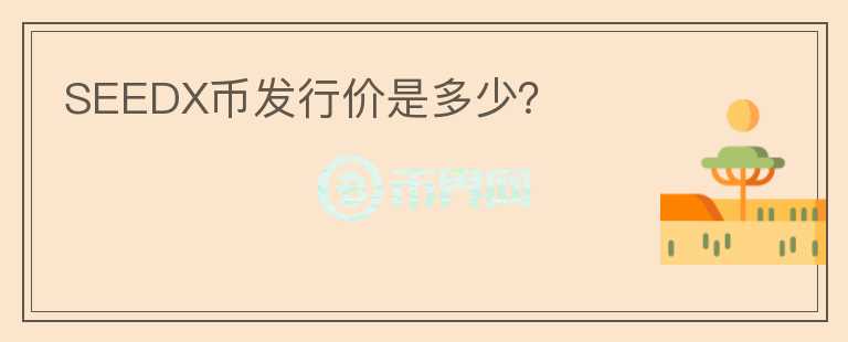 SEEDX幣發(fā)行價(jià)是多少？