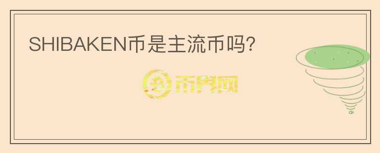 SHIBAKEN幣是主流幣嗎？