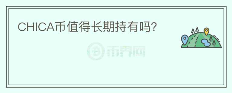 CHICA幣值得長(zhǎng)期持有嗎？
