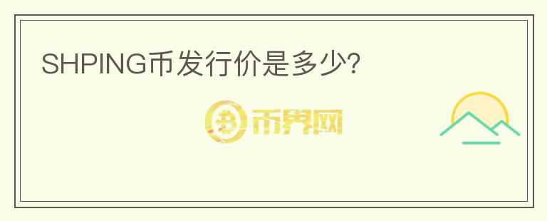 SHPING幣發(fā)行價(jià)是多少？