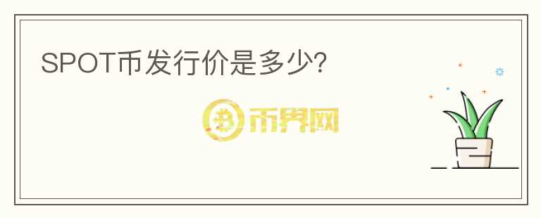 SPOT幣發(fā)行價是多少？