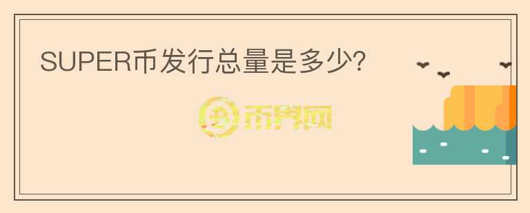 SUPER幣發(fā)行總量是多少？