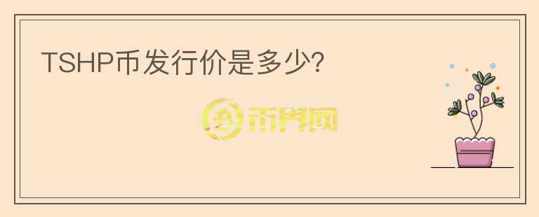 TSHP幣發(fā)行價(jià)是多少？