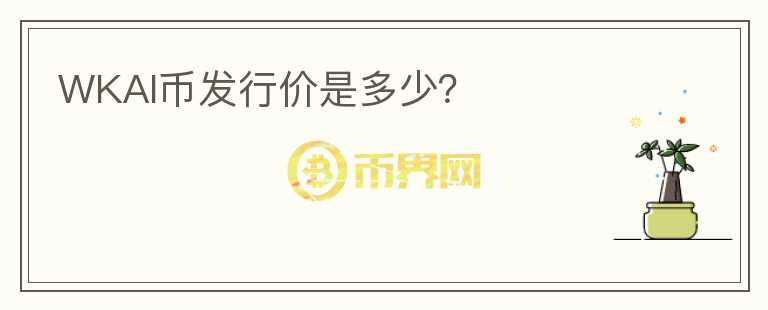WKAI幣發(fā)行價(jià)是多少？