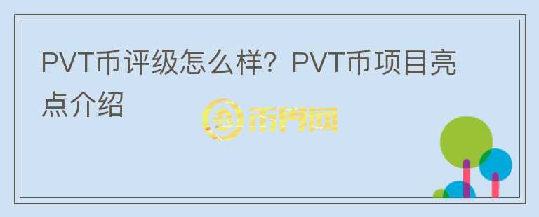 PVT幣評(píng)級(jí)怎么樣？PVT幣項(xiàng)目亮點(diǎn)介紹