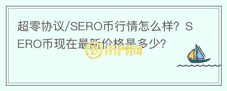 超零協(xié)議/SERO幣行情怎么樣？SERO幣現(xiàn)在最新價(jià)格是多少？