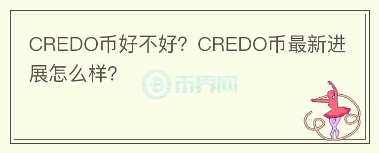 CREDO幣好不好？CREDO幣最新進(jìn)展怎么樣？