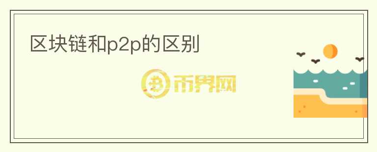 區(qū)塊鏈和p2p的區(qū)別