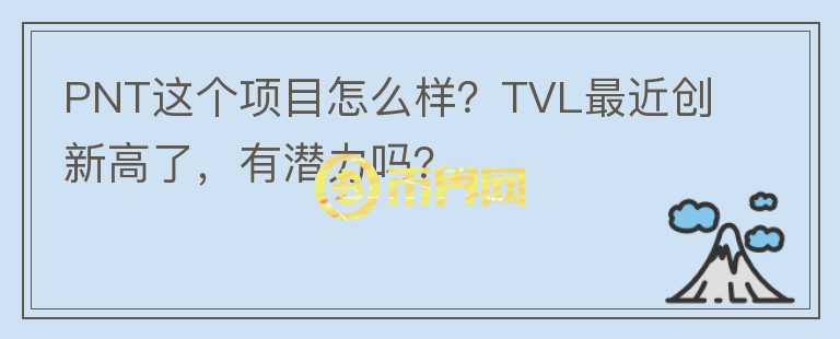 PNT這個項目怎么樣？TVL最近創(chuàng)新高了，有潛力嗎？