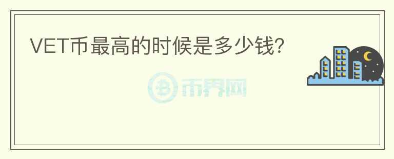 VET幣最高的時候是多少錢？