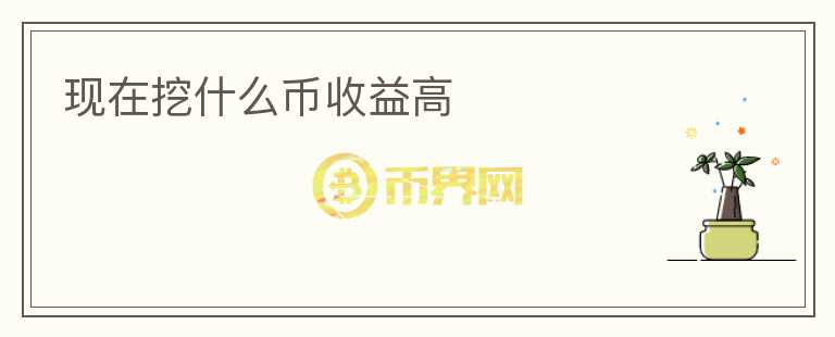 現(xiàn)在挖什么幣收益高