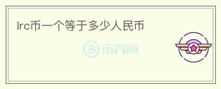 lrc幣一個(gè)等于多少人民幣