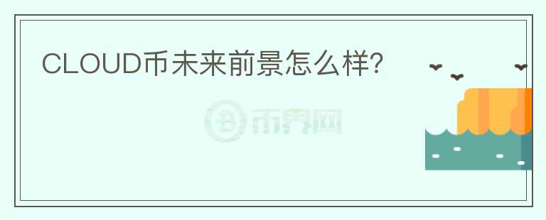 CLOUD幣未來前景怎么樣？