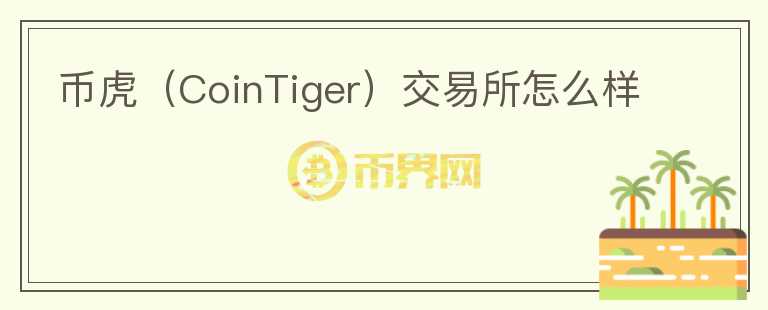 幣虎（CoinTiger）交易所怎么樣