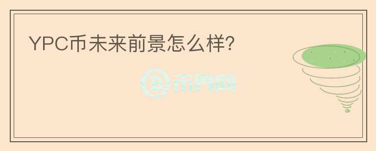 YPC幣未來前景怎么樣？