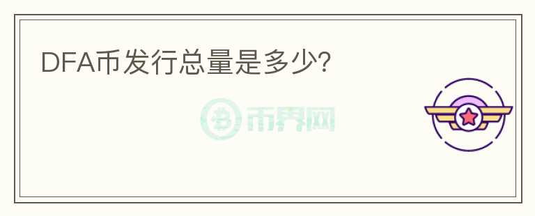 DFA幣發(fā)行總量是多少？