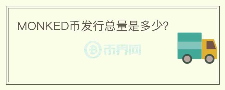 MONKED幣發(fā)行總量是多少？