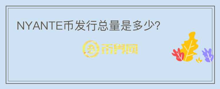 NYANTE幣發(fā)行總量是多少？