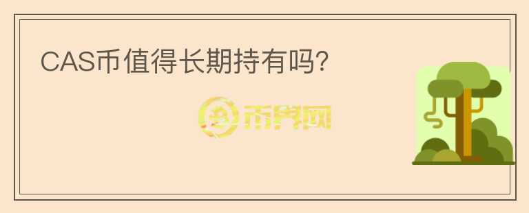 CAS幣值得長期持有嗎？