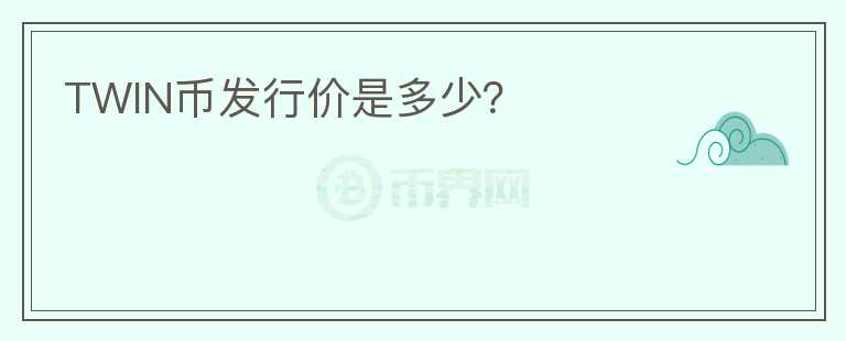 TWIN幣發(fā)行價(jià)是多少？