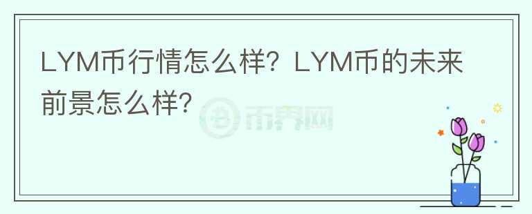 LYM幣行情怎么樣？LYM幣的未來前景怎么樣？