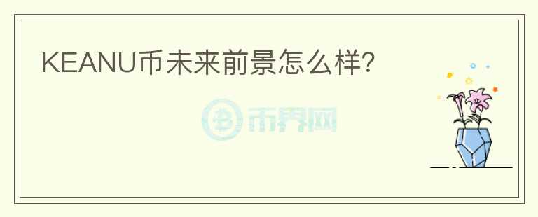 KEANU幣未來前景怎么樣？