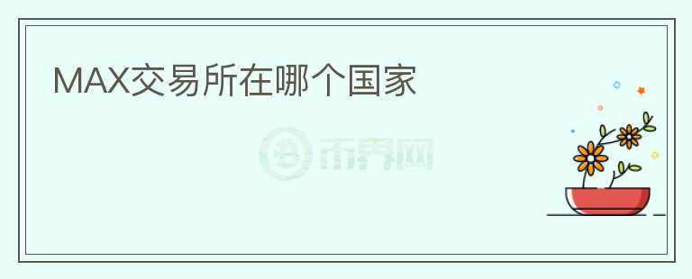 MAX交易所在哪個國家