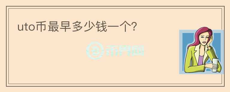 uto幣最早多少錢(qián)一個(gè)？