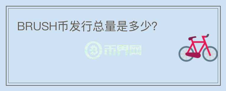 BRUSH幣發(fā)行總量是多少？