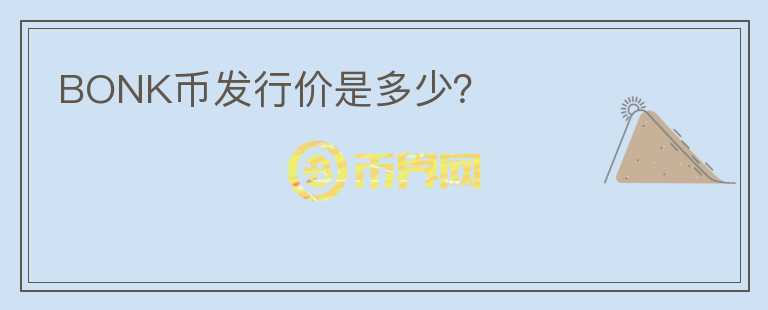 BONK幣發(fā)行價是多少？