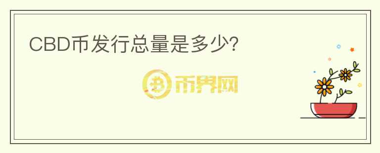 CBD幣發(fā)行總量是多少？