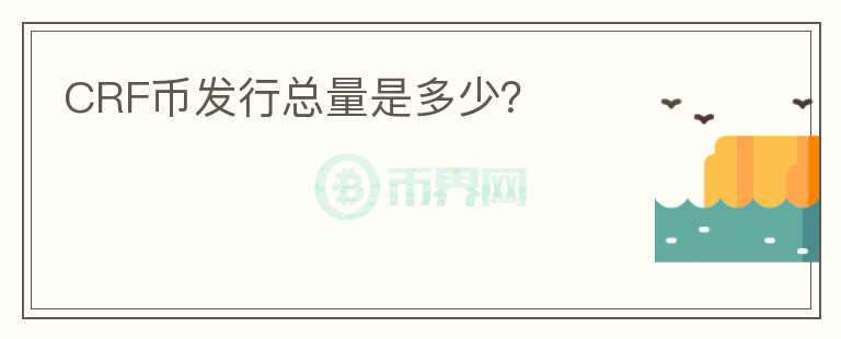 CRF幣發(fā)行總量是多少？
