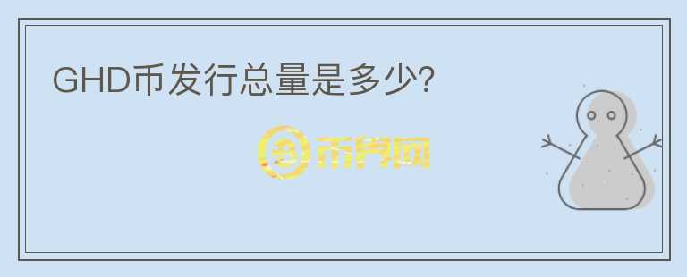 GHD幣發(fā)行總量是多少？