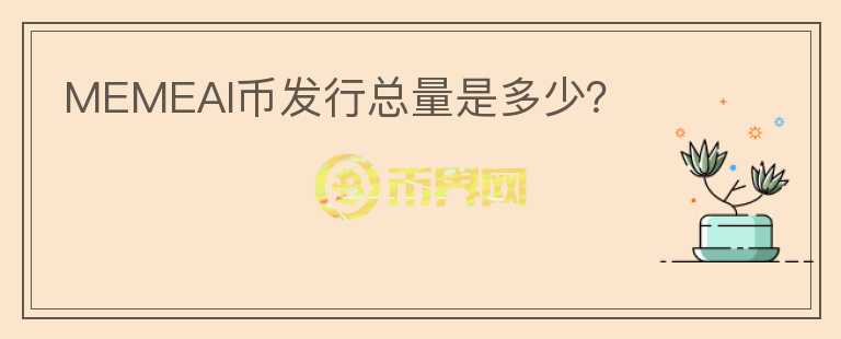 MEMEAI幣發(fā)行總量是多少？