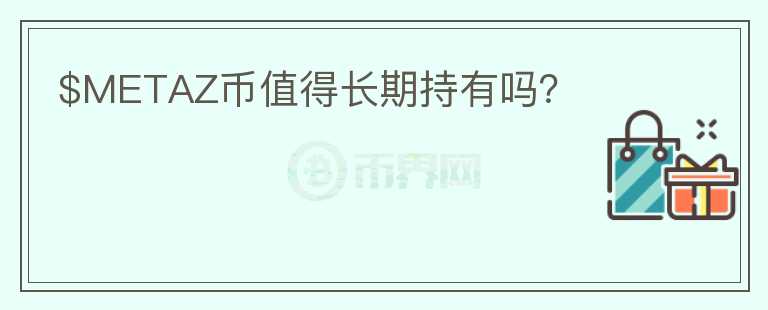 $METAZ幣值得長(zhǎng)期持有嗎？