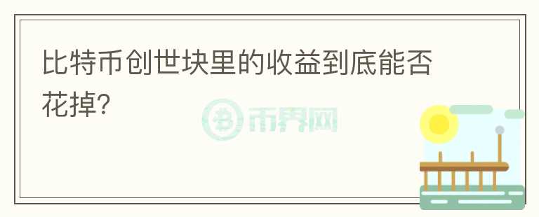 比特幣創(chuàng)世塊里的收益到底能否花掉？