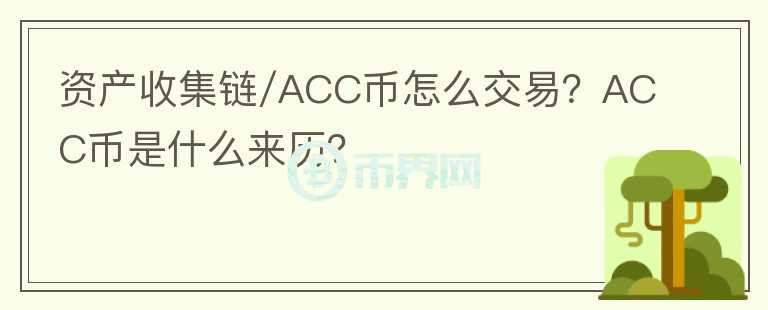 資產(chǎn)收集鏈/ACC幣怎么交易？ACC幣是什么來歷？