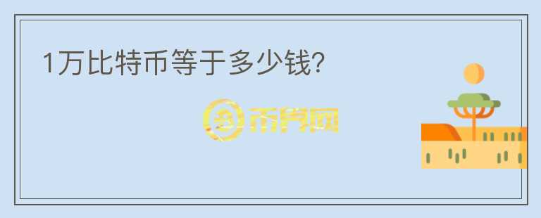 1萬(wàn)比特幣等于多少錢?