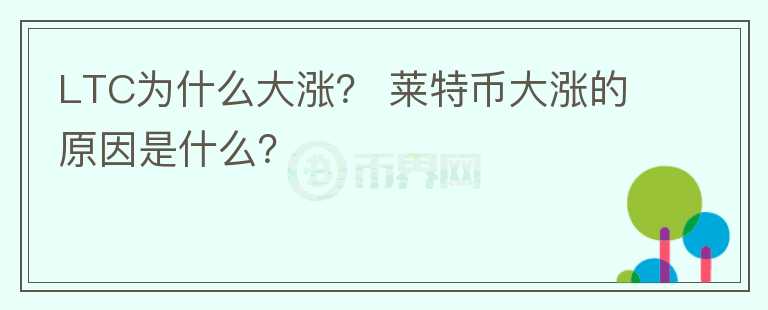 LTC為什么大漲？ 萊特幣大漲的原因是什么？