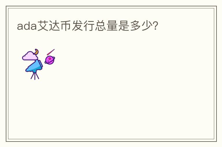 ada艾達(dá)幣發(fā)行總量是多少？