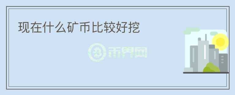 現(xiàn)在什么礦幣比較好挖