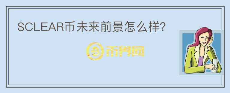 $CLEAR幣未來前景怎么樣？